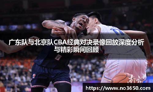 广东队与北京队CBA经典对决录像回放深度分析与精彩瞬间回顾
